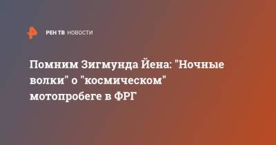 Помним Зигмунда Йена: "Ночные волки" о "космическом" мотопробеге в ФРГ - ren.tv - Россия - Германия - Галле