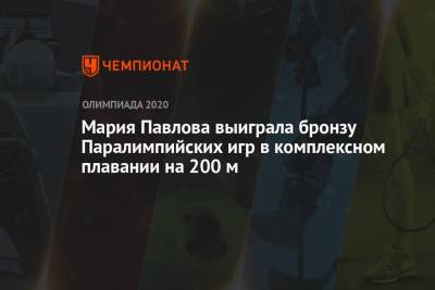 Мария Павлова выиграла бронзу Паралимпийских игр в комплексном плавании на 200 м - championat.com - Россия - США - Токио - Япония