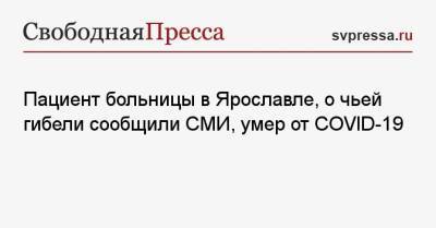 Пациент больницы в Ярославле, о чьей гибели сообщили СМИ, умер от COVID-19 - svpressa.ru - Ярославль