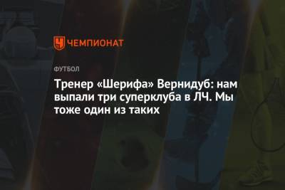 Юрий Вернидуб - Тренер «Шерифа» Вернидуб: нам выпали три суперклуба в ЛЧ. Мы тоже один из таких - championat.com