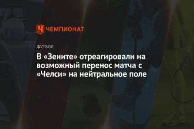 Андрей Панков - В «Зените» отреагировали на возможный перенос матча с «Челси» на нейтральное поле - championat.com - Лондон
