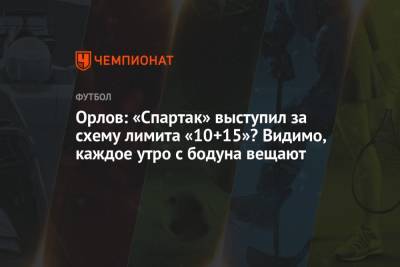 Геннадий Орлов - Орлов: «Спартак» выступил за схему лимита «10+15»? Видимо, каждое утро с бодуна вещают - championat.com