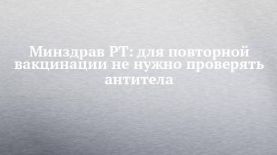 Владимир Жаворонков - Минздрав РТ: для повторной вакцинации не нужно проверять антитела - chelny-izvest.ru - респ. Татарстан