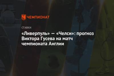 Виктор Гусев - «Ливерпуль» — «Челси»: прогноз Виктора Гусева на матч чемпионата Англии - championat.com - Англия