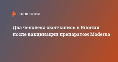Два человека скончались в Японии после вакцинации препаратом Moderna - ren.tv - Япония