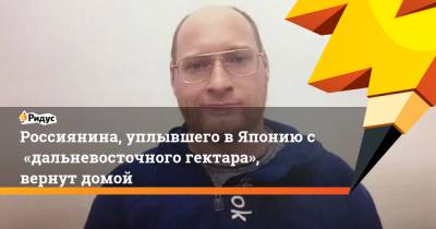 Россиянина, уплывшего вЯпонию с«дальневосточного гектара», вернут домой - ridus.ru - Россия - Япония