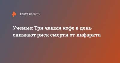 Ученые: Три чашки кофе в день снижают риск смерти от инфаркта - ren.tv - Венгрия