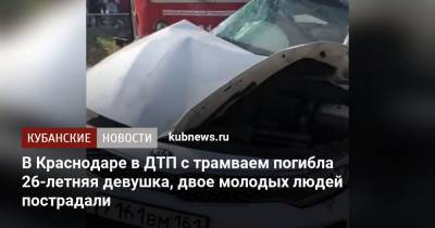 В Краснодаре в ДТП с трамваем погибла 26-летняя девушка, двое молодых людей пострадали - kubnews.ru - Краснодарский край - Краснодар
