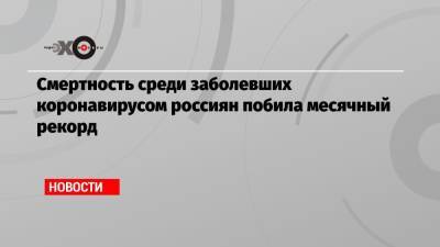 Владимир Путин - Татьяна Голикова - Смертность среди заболевших коронавирусом россиян побила месячный рекорд - echo.msk.ru - Россия