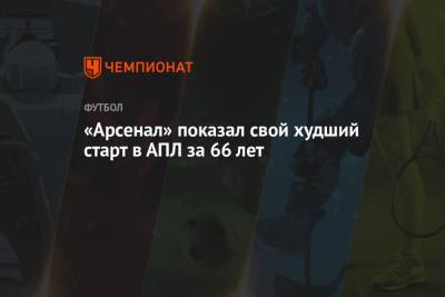 «Арсенал» показал свой худший старт в АПЛ за 66 лет - championat.com - Англия - Лондон
