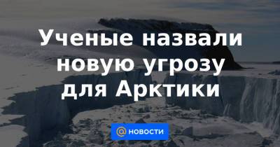 Ученые назвали новую угрозу для Арктики - news.mail.ru - Канада - Оттава