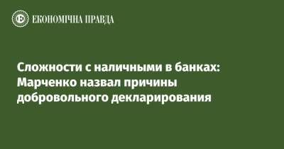 Сергей Марченко - Сложности с наличными в банках: Марченко назвал причины добровольного декларирования - epravda.com.ua - Украина
