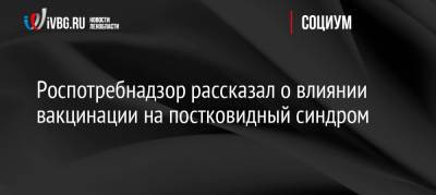 Александр Горелов - Роспотребнадзор рассказал о влиянии вакцинации на постковидный синдром - ivbg.ru - Россия - Украина
