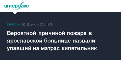 Вероятной причиной пожара в ярославской больнице назвали упавший на матрас кипятильник - interfax.ru - Москва - Россия - Ярославская обл. - Ярославль