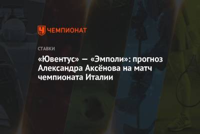 Криштиану Роналду - Александр Аксенов - «Ювентус» — «Эмполи»: прогноз Александра Аксёнова на матч чемпионата Италии - championat.com - Италия