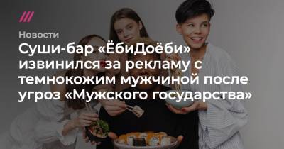 Владислав Поздняков - Суши-бар «ЁбиДоёби» извинился за рекламу с темнокожим мужчиной после угроз «Мужского государства» - tvrain.ru