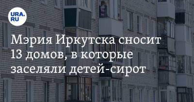 Мэрия Иркутска сносит 13 домов, в которые заселяли детей-сирот - ura.news - Иркутск