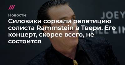 Силовики сорвали репетицию солиста Rammstein в Твери. Его концерт, скорее всего, не состоится - tvrain.ru - Тверь
