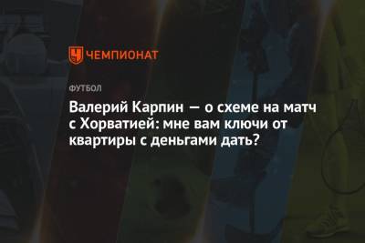 Валерий Карпин - Валерий Карпин — о схеме на матч с Хорватией: мне вам ключи от квартиры с деньгами дать? - championat.com - Россия - Мальта - Хорватия