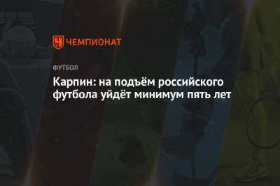 Валерий Карпин - Карпин: на подъём российского футбола уйдёт минимум пять лет - championat.com - Россия - Хорватия