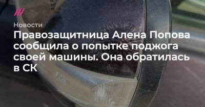 Алена Попова - Правозащитница Алена Попова сообщила о попытке поджога своей машины. Она обратилась в СК - tvrain.ru