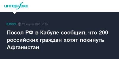 Дмитрий Жирнов - Посол РФ в Кабуле сообщил, что 200 российских граждан хотят покинуть Афганистан - interfax.ru - Москва - Россия - Афганистан - Кабул - Талибан
