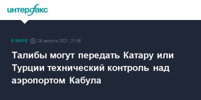 Дмитрий Жирнов - Талибы могут передать Катару или Турции технический контроль над аэропортом Кабула - interfax.ru - Москва - Россия - США - Турция - Афганистан - Катар - Кабул - Талибан