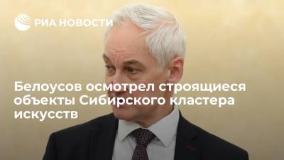Сергей Цивилев - Андрей Белоусов - Первый вице-премьер Белоусов осмотрел строящиеся объекты Сибирского кластера искусств - ria.ru - Москва - Россия - Кемеровская обл. - округ Сибирский