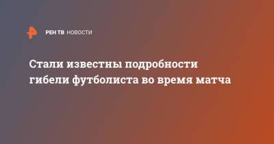 Стали известны подробности гибели футболиста во время матча - ren.tv - Калининградская обл.