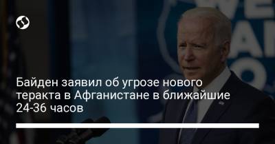 Джо Байден - Байден заявил об угрозе нового теракта в Афганистане в ближайшие 24-36 часов - liga.net - США - Украина - Афганистан - Кабул