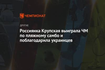 Россиянка Крупская выиграла ЧМ по пляжному самбо и поблагодарила украинцев - championat.com - Украина