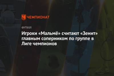 Игроки «Мальмё» считают «Зенит» главным соперником по группе в Лиге чемпионов - championat.com - Россия - Санкт-Петербург - Швеция