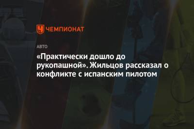«Практически дошло до рукопашной». Жильцов рассказал о конфликте с испанским пилотом - championat.com