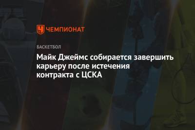 Майк Джеймс - Майк Джеймс собирается завершить карьеру после истечения контракта с ЦСКА - championat.com - США