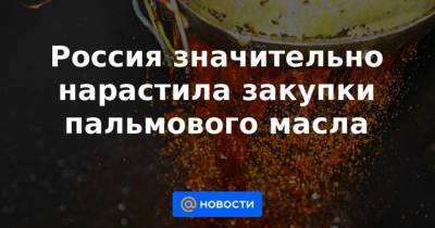 Дмитрий Медведев - Россия значительно нарастила закупки пальмового масла - smartmoney.one - Россия