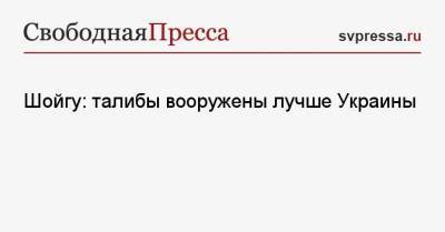 Сергей Шойгу - Шойгу: талибы вооружены лучше Украины - svpressa.ru - Россия - Китай - США - Украина - Афганистан