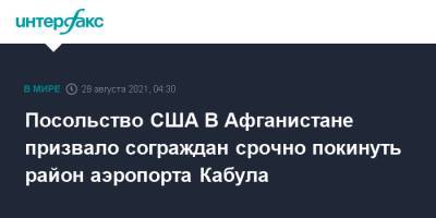 Посольство США В Афганистане призвало сограждан срочно покинуть район аэропорта Кабула - interfax.ru - Москва - США - Афганистан - Кабул - Талибан