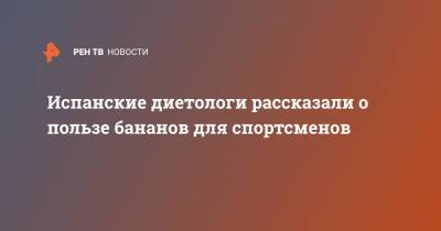 Испанские диетологи рассказали о пользе бананов для спортсменов - ren.tv - Испания