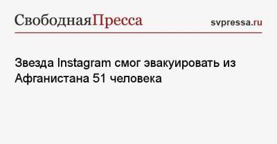 Звезда Instagram смог эвакуировать из Афганистана 51 человека - svpressa.ru - Англия - Афганистан - Кабул - Уганда