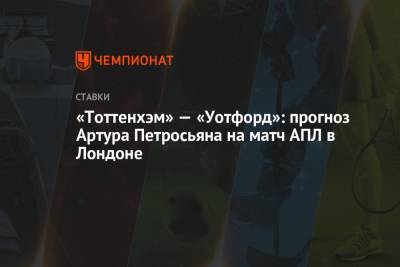 Харри Кейн - Артур Петросьян - «Тоттенхэм» — «Уотфорд»: прогноз Артура Петросьяна на матч АПЛ в Лондоне - championat.com - Лондон