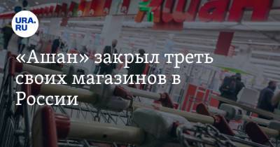 «Ашан» закрыл треть своих магазинов в России - ura.news - Россия