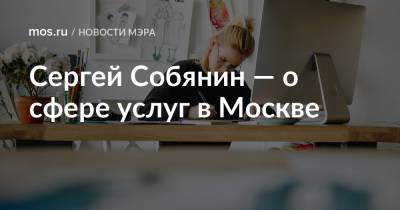 Сергей Собянин - Сергей Собянин — о сфере услуг в Москве - mos.ru - Москва - Россия