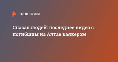 Спасал людей: последнее видео с погибшим на Алтае каякером - ren.tv - Барнаул - Алтайский край - респ. Алтай