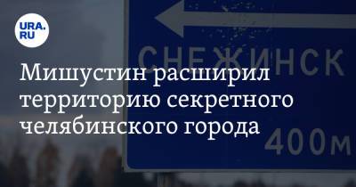 Михаил Мишустин - Мишустин расширил территорию секретного челябинского города - ura.news - Россия - Челябинская обл. - Снежинск