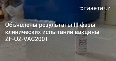 Объявлены результаты III фазы клинических испытаний вакцины ZF-UZ-VAC2001 - gazeta.uz - Англия - Узбекистан - Индия