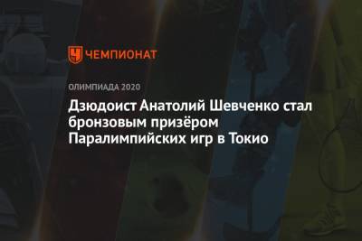 Дзюдоист Анатолий Шевченко стал бронзовым призёром Паралимпийских игр в Токио - championat.com - Россия - Китай - Токио - Германия - Япония