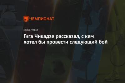 Максим Холлоуэй - Гига Чикадзе рассказал, с кем хотел бы провести следующий бой - championat.com - США - Грузия - Бразилия - шт. Невада - Вегас