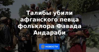 Забихулла Муджахид - Талибы убили афганского певца фольклора Фавада Андараби - news.mail.ru - Россия - New York - Афганистан - Twitter