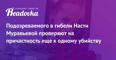 Александр Бастрыкин - Анастасия Муравьева - Виталий Бережной - Подозреваемого в гибели Насти Муравьевой проверяют на причастность еще к одному убийству - readovka.ru - Россия - Тюмень