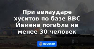 При авиаударе хуситов по базе ВВС Йемена погибли не менее 30 человек - news.mail.ru - Египет - Франция - Судан - Саудовская Аравия - Эмираты - Пакистан - Йемен - Катар - Марокко - Иордания - Кувейт - Бахрейн